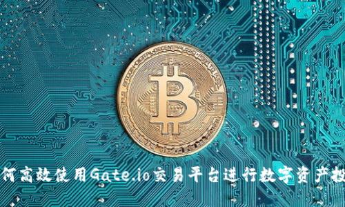 如何高效使用Gate.io交易平台进行数字资产投资