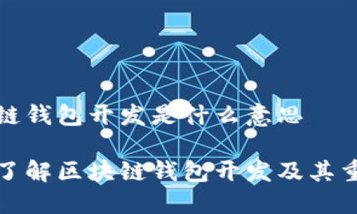 区块链钱包开发是什么意思

深入了解区块链钱包开发及其重要性