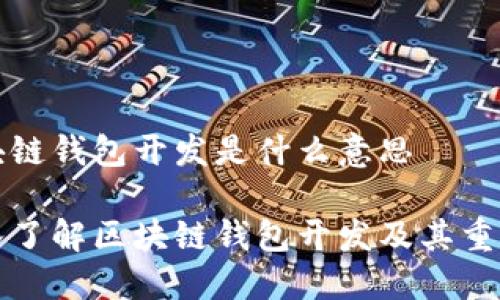 区块链钱包开发是什么意思

深入了解区块链钱包开发及其重要性