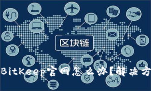 无法访问BitKeep官网怎么办？解决方案大揭秘