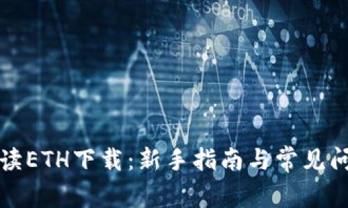 彻底解读ETH下载：新手指南与常见问题解析