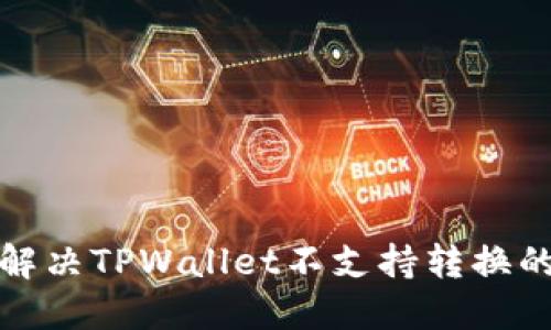 如何解决TPWallet不支持转换的问题