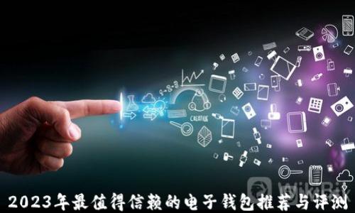 
2023年最值得信赖的电子钱包推荐与评测