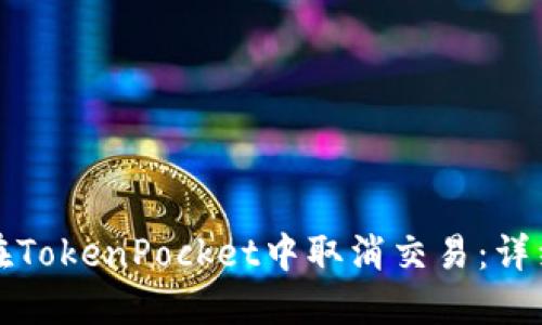 如何在TokenPocket中取消交易：详细指南