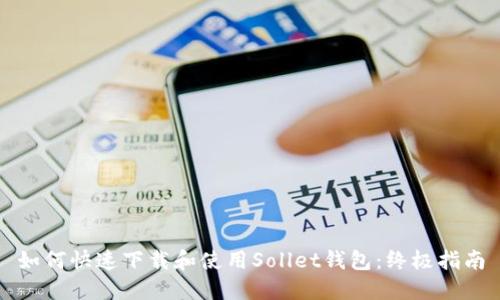 如何快速下载和使用Sollet钱包：终极指南