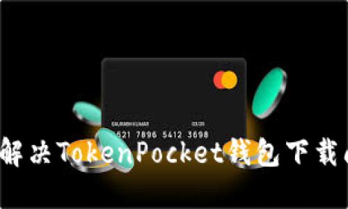 如何解决TokenPocket钱包下载问题？