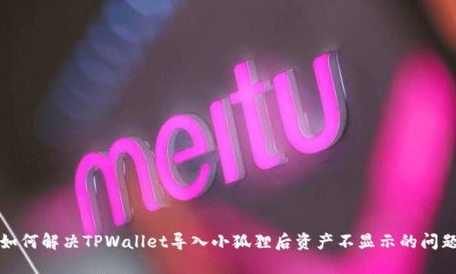 如何解决TPWallet导入小狐狸后资产不显示的问题