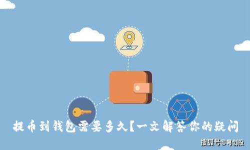 提币到钱包需要多久？一文解答你的疑问