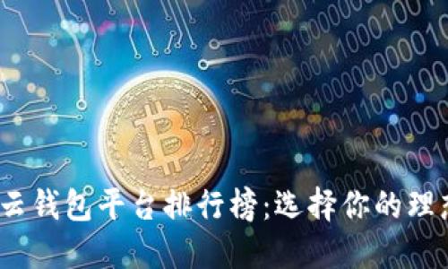 2023年最佳区块链云钱包平台排行榜：选择你的理想数字资产管理工具