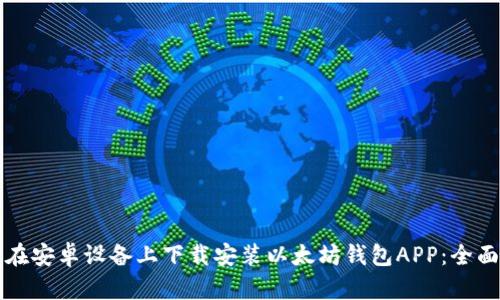 如何在安卓设备上下载安装以太坊钱包APP：全面指南