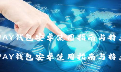 虚拟币TOPAY钱包安卓使用指南与特点全面解析

虚拟币TOPAY钱包安卓使用指南与特点全面解析