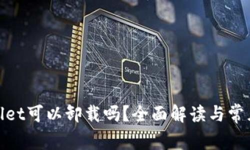tpwallet可以卸载吗？全面解读与常见问题
