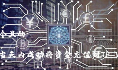 思考一个且的

如何在当天内成功将资金充值到TP Wallet？