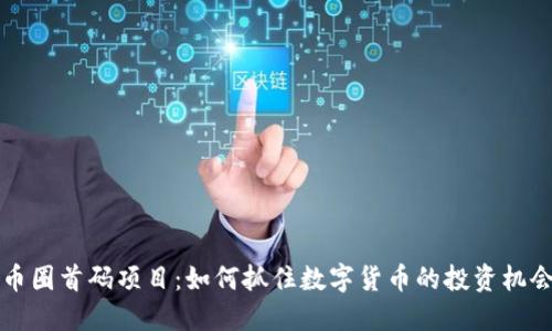 币圈首码项目：如何抓住数字货币的投资机会