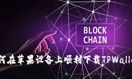 如何在苹果设备上顺利下载TPWallet？