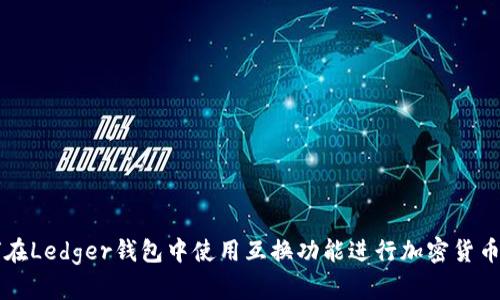 如何在Ledger钱包中使用互换功能进行加密货币交易