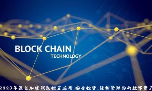 
2023年最佳加密钱包推荐应用：安全投资，轻松管理你的数字资产
