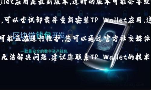 对于“tpwallet怎么进不去”的问题，您可以尝试以下几种解决方案：

1. **检查网络连接**：确保您的设备已连接到互联网。有时网络不稳定或没有连接可能导致无法访问应用程序。

2. **清除应用缓存**：
   - 如果您使用的是移动设备，可以在设置中找到TP Wallet应用，清除缓存和数据，然后重新启动应用。

3. **更新应用程序**：确保您使用的TP Wallet应用是最新版本。过时的版本可能会导致访问问题。

4. **重新安装应用**：如果清除缓存不奏效，可以尝试卸载并重新安装TP Wallet应用。这样可以解决由于软件问题导致的访问问题。

5. **检查服务器状态**：有时候TP Wallet可能正在进行维护，您可以通过官方社交媒体或社区了解服务器状态。

6. **联系技术支持**：如果尝试以上方法仍无法解决问题，建议您联系TP Wallet的技术支持团队，以获取更多帮助。

如果您有其他问题或未能解决，请告诉我。