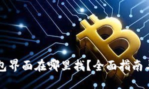 区块链钱包界面在哪里找？全面指南与实用技巧