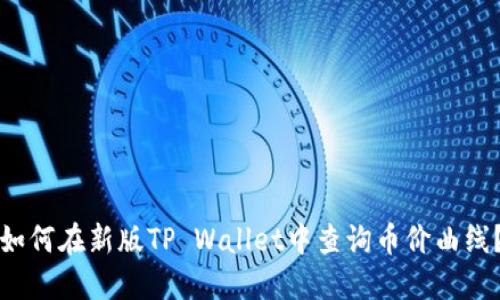 如何在新版TP Wallet中查询币价曲线？