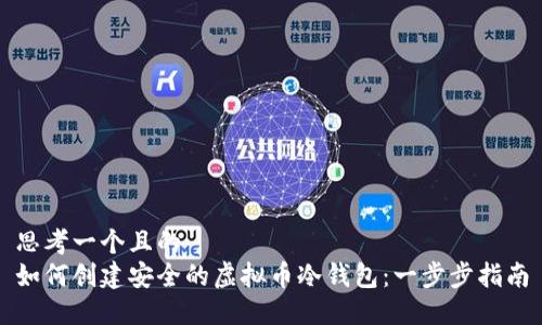 思考一个且的  
如何创建安全的虚拟币冷钱包：一步步指南