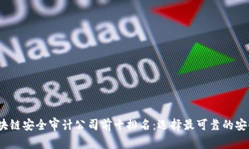 2023年区块链安全审计公司前十排名：选择最可靠的安全合作伙伴