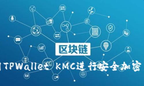 如何使用TPWallet KMC进行安全加密货币管理