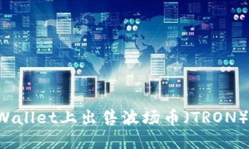 如何在TPWallet上出售波场币（TRON）？详尽指南