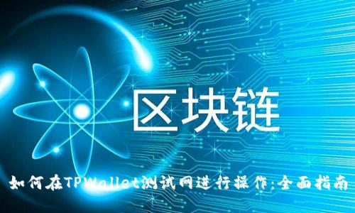 如何在TPWallet测试网进行操作：全面指南