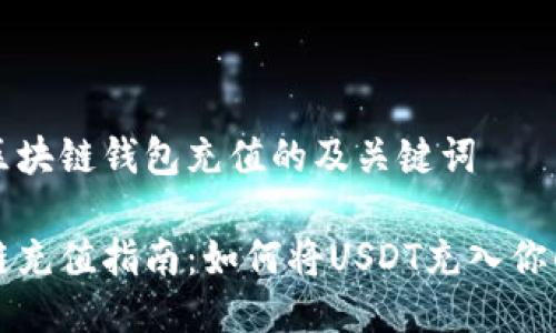 围绕区块链钱包充值的及关键词

区块链充值指南：如何将USDT充入你的钱包