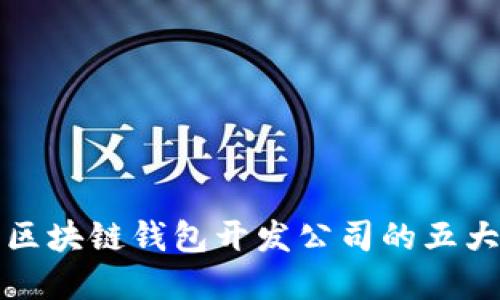选择优质区块链钱包开发公司的五大考虑因素