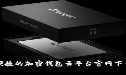 安全便捷的加密钱包云平台官网下载指南