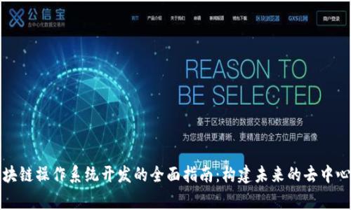 sign区块链操作系统开发的全面指南：构建未来的去中心化平台