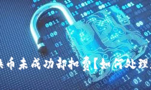 TPWallet换币未成功却扣费？如何处理和避免损失