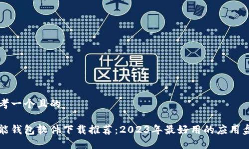 思考一个且的

智能钱包软件下载推荐：2023年最好用的应用盘点