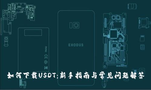 如何下载USDT：新手指南与常见问题解答