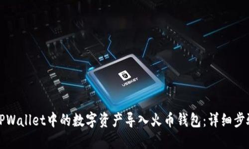 如何将TPWallet中的数字资产导入火币钱包：详细步骤和说明