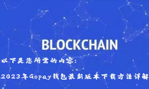 以下是您所需的内容:

2023年Gopay钱包最新版本下载方法详解