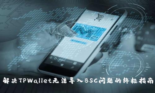 解决TPWallet无法导入BSC问题的终极指南