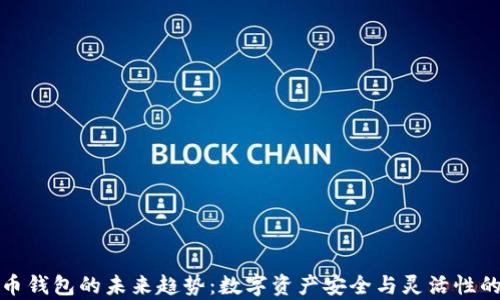 
加密货币钱包的未来趋势：数字资产安全与灵活性的新篇章