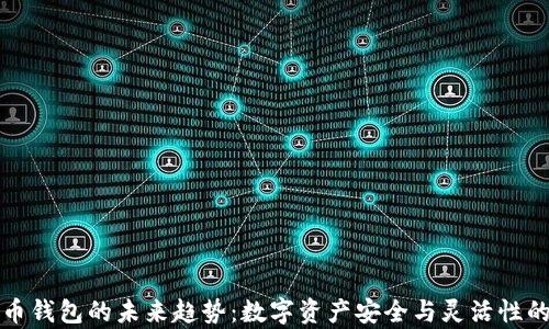 
加密货币钱包的未来趋势：数字资产安全与灵活性的新篇章