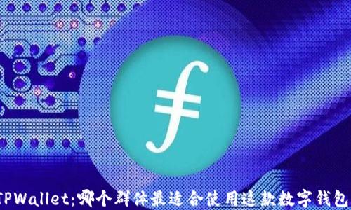 
TPWallet：哪个群体最适合使用这款数字钱包？