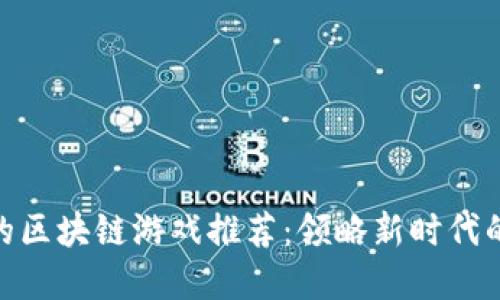最受欢迎的区块链游戏推荐：领略新时代的游戏体验