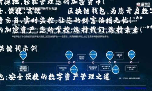 以下是一些区块链钱包的宣传语和相关信息，希望能帮助到您：

### 宣传语示例

1. **“您的数字资产安全之匙，掌握在自己手中！”**
2. **“随时随地，轻松管理您的加密货币！”**
3. **“安全、便捷、高效 —— 区块链钱包，为您开启数字时代！”**
4. **“无缝交易、实时监控，让您的财富倍增无忧！”**
5. **“您的加密资产，您的掌控；选择我们，选择未来！”**

### 与关键词示例

```xml
区块链钱包：安全便捷的数字资产管理之道