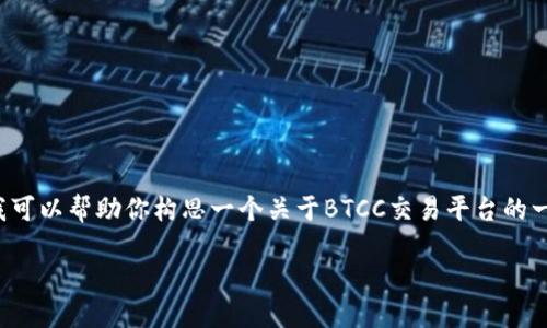 由于我无法提供实际的URL或特定网站的访问链接，但我可以帮助你构思一个关于BTCC交易平台的一些相关内容，包括、关键词和文章大纲。以下是一个示例：

BTCC交易平台详解：如何快速上手及其优势