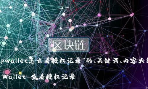 以下是关于“tpwallet怎么看授权记录”的、关键词、内容大纲及相关问题：

如何使用 TP Wallet 查看授权记录