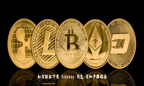 如何轻松下载 Bitkeep 钱包：详细步骤指南