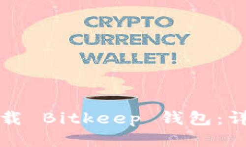 如何轻松下载 Bitkeep 钱包：详细步骤指南