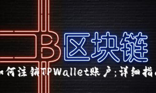 如何注销TPWallet账户：详细指南