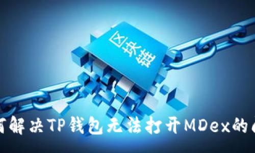 :
如何解决TP钱包无法打开MDex的问题